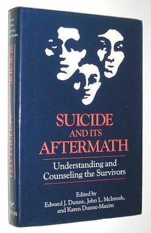 Suicide and Its Aftermath: Understanding and Counseling the Survivors by John L. McIntosh, Edward J. Dunne, Karen Dunne-Maxim