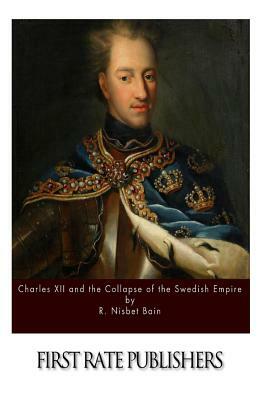 Charles XII and the Collapse of the Swedish Empire by R. Nisbet Bain