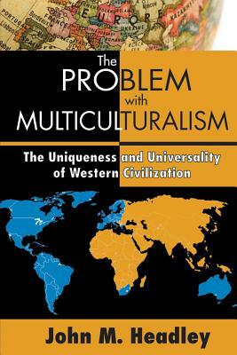 The Problem with Multiculturalism: The Uniqueness and Universality of Western Civilization by 