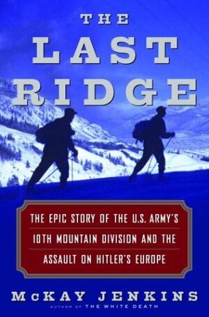 The Last Ridge: The Epic Story of the U.S. Army's 10th Mountain Division and the Assault on Hitler's Europe by McKay Jenkins