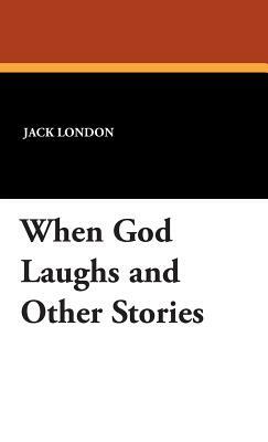 When God Laughs and Other Stories by Jack London