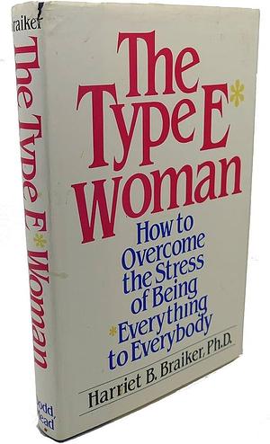 The Type E* Woman: How to Overcome the Stress of Being *everything to Everybody by Harriet B. Braiker