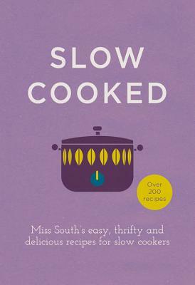 Slow Cooked: Miss South's Easy, Thrifty and Delicious Recipes for Slow Cookers by South