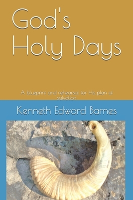 God's Holy Days: A blueprint and rehearsal for His plan of salvation by Kenneth Edward Barnes