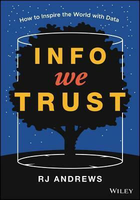 Info We Trust: How to Inspire the World with Data by RJ Andrews