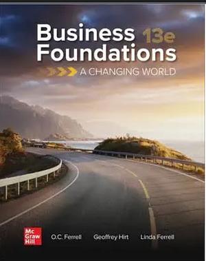 Business Foundations: A Changing World by O. C. Ferrell, Geoffrey A. Hirt, Linda Ferrell