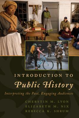 Introduction to Public History: Interpreting the Past, Engaging Audiences by Elizabeth M. Nix, Cherstin M. Lyon, Rebecca K. Shrum