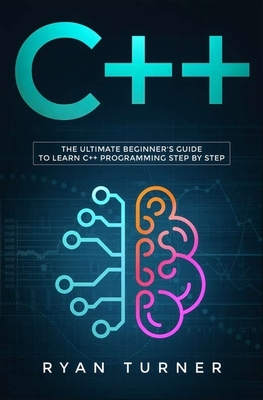 C++: The Ultimate Beginner's Guide to Learn C++ Programming Step by Step by Ryan Turner