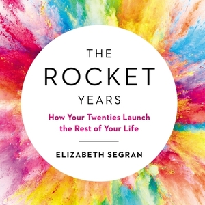 The Rocket Years: How Your Twenties Launch the Rest of Your Life by Elizabeth Segran, Benjamin Schneer