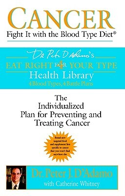 Cancer: Fight It with the Blood Type Diet by Peter J. D'Adamo, Catherine Whitney