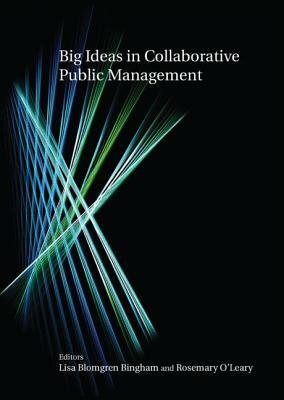 Big Ideas in Collaborative Public Management by Rosemary O'Leary, Lisa Blomgren Bingham