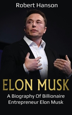 Elon Musk: A Biography of Billionaire Entrepreneur Elon Musk by Robert Hanson