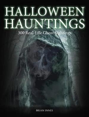 Halloween Hauntings: 300 Real-Life Ghost Sightings by Brian Innes