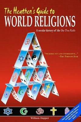 The Heathen's Guide to World Religions: A Secular History of the 'One True Faiths' by William Hopper