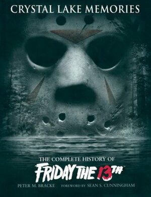 Crystal Lake Memories: The Complete History of Friday the 13th by Sean S. Cunningham, Peter M. Bracke