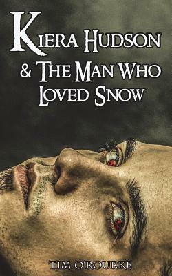 Kiera Hudson & the Man Who Loved Snow by Tim O'Rourke