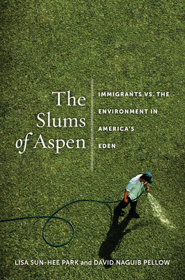 The Slums of Aspen: Immigrants vs. the Environment in Americaas Eden by Lisa Sun-Hee Park, David Naguib Pellow