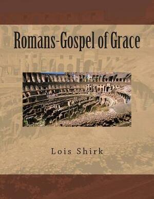 Romans-Gospel of Grace by Lois M. Shirk