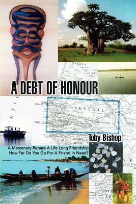 A Debt of Honour: A Mercenary Repays A Life Long Friendship How Far Do You Go For A Friend In Need? by Toby Bishop