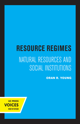 Resource Regimes: Natural Resources and Social Institutions by Oran R. Young