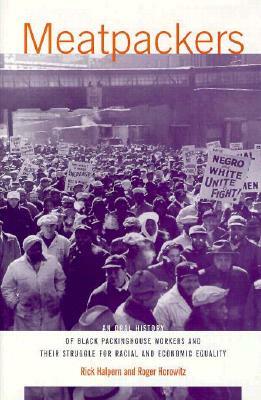 Oral History Series: Meatpackers: An Oral History of Packinghous Workers and Their Struggle for Racial and Economic Equality by Rick Halpern, Roger Horowitz