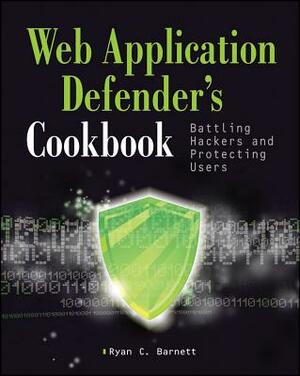 The Web Application Defender's Cookbook: Battling Hackers and Protecting Users by Ryan C. Barnett