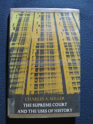 The Supreme Court And The Uses Of History by Charles A. Miller