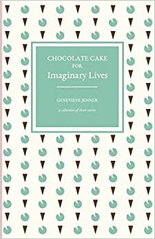 Chocolate Cake for Imaginary Lives by Genevieve Jenner
