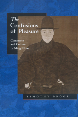 The Confusions of Pleasure: Commerce and Culture in Ming China by Timothy Brook