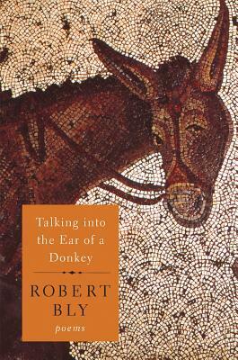 Talking into the Ear of a Donkey: Poems by Robert Bly