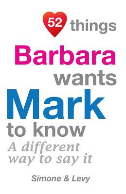 52 Things Barbara Wants Mark To Know: A Different Way To Say It by Levy, J. L. Leyva, Simone