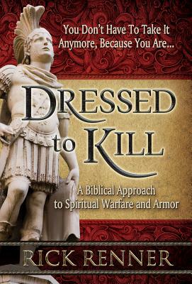 Dressed to Kill: A Biblical Approach to Spiritual Warfare and Armor by Rick Renner