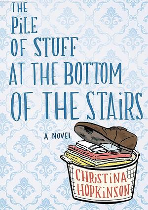 The Pile of Stuff at the Bottom of the Stairs by Christina Hopkinson