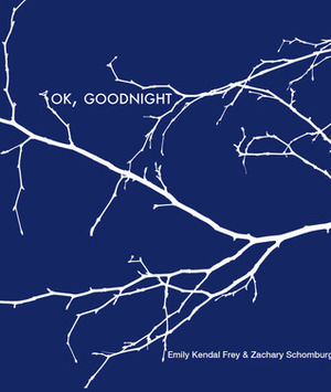 OK, Goodnight by Emily Kendal Frey, Zachary Schomburg