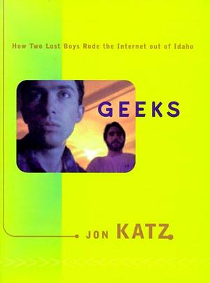 Geeks: How Two Lost Boys Rode The Internet Out Of Idaho by Jon Katz