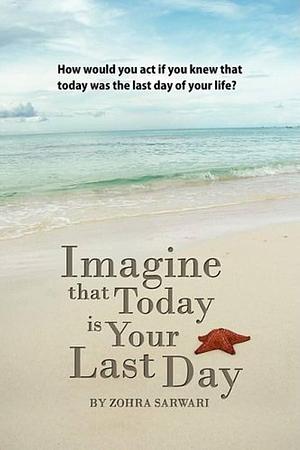 Imagine That Today Is Your Last Day by Zohra Sarwari