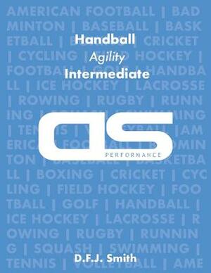 DS Performance - Strength & Conditioning Training Program for Handball, Agility, Intermediate by D. F. J. Smith
