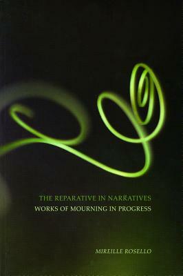 The Reparative in Narratives, Volume 13: Works of Mourning in Progress by Mireille D. Rosello