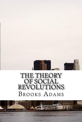 The Theory of Social Revolutions: (Brooks Adams Classics Collection) by Brooks Adams