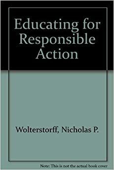 Educating for Responsible Action by Nicholas Wolterstorff