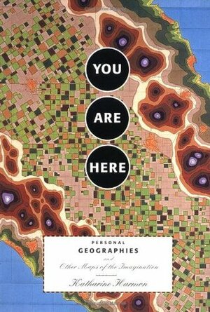 You Are Here: Personal Geographies and Other Maps of the Imagination by Katharine Harmon