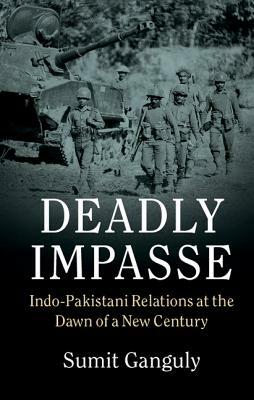 Deadly Impasse: Indo-Pakistani Relations at the Dawn of a New Century by Sumit Ganguly