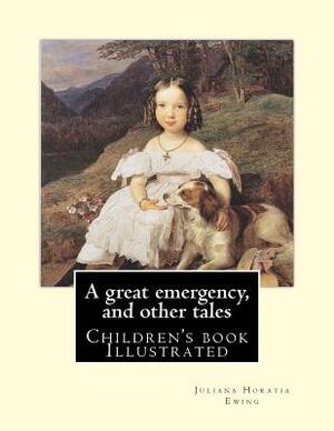 A great emergency, and other tales. By: Juliana Horatia Ewing: (children's book ), Illustrated by Juliana Horatia Ewing