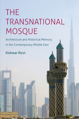 The Transnational Mosque: Architecture and Historical Memory in the Contemporary Middle East by Kishwar Rizvi