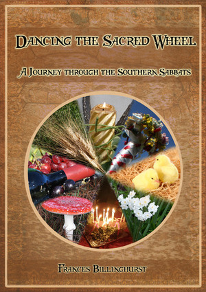 Dancing the Sacred Wheel: A Journey through the Southern Sabbats by Frances Billinghurst