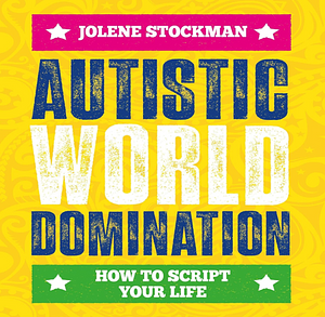 Autistic World Domination: How to Script Your Life by Jolene Stockman