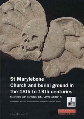 St Marylebone Church and Burial Ground in the 18th to 19th Centuries: Excavations at St Marylebone School 1992 and 2004-6 by Adrian Miles, Natasha Powers, Robin Wroe-Brown