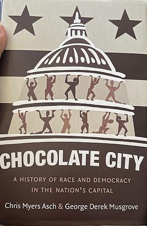 Chocolate City: A History of Race and Democracy in the Nation's Capital by Chris Myers Asch, George Derek Musgrove