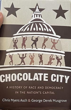 Chocolate City: A History of Race and Democracy in the Nation's Capital by George Derek Musgrove, Chris Myers Asch