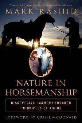 Nature in Horsemanship: Discovering Harmony Through Principles of Aikido by Mark Rashid